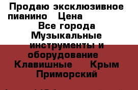 Продаю эксклюзивное пианино › Цена ­ 300 000 - Все города Музыкальные инструменты и оборудование » Клавишные   . Крым,Приморский